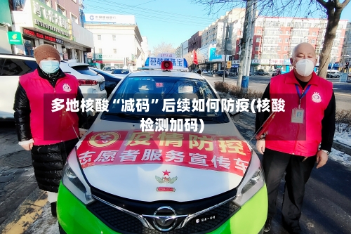多地核酸“减码”后续如何防疫(核酸检测加码)-第2张图片