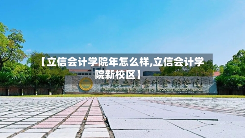 【立信会计学院年怎么样,立信会计学院新校区】