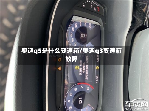 奥迪q5是什么变速箱/奥迪q3变速箱故障