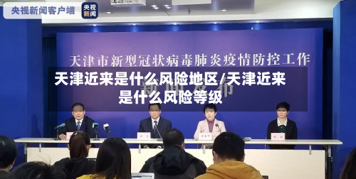 天津近来是什么风险地区/天津近来是什么风险等级