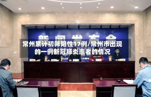 常州累计初筛阳性17例/常州市出现的一例新冠肺炎患者的情况-第2张图片