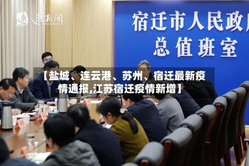 【盐城、连云港	、苏州、宿迁最新疫情通报,江苏宿迁疫情新增】-第2张图片
