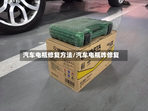 汽车电瓶修复方法/汽车电瓶咋修复-第2张图片