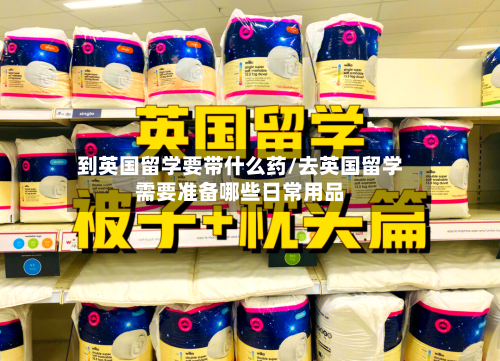 到英国留学要带什么药/去英国留学需要准备哪些日常用品