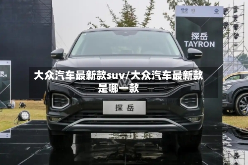 大众汽车最新款suv/大众汽车最新款是哪一款