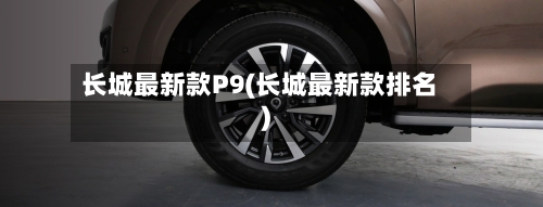 长城最新款P9(长城最新款排名)-第2张图片