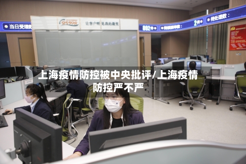 上海疫情防控被中央批评/上海疫情防控严不严-第2张图片