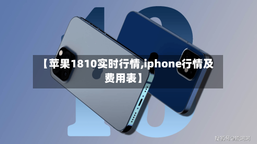 【苹果1810实时行情,iphone行情及费用表】-第2张图片