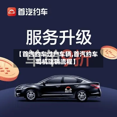 【首汽约车过户车辆,首汽约车司机注销流程】-第2张图片