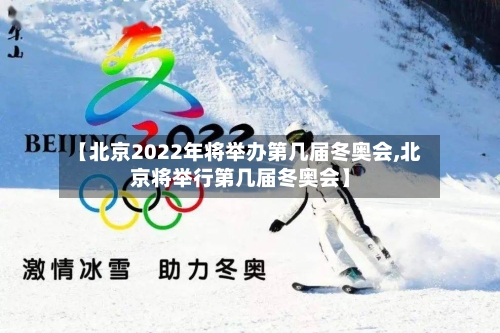 【北京2022年将举办第几届冬奥会,北京将举行第几届冬奥会】-第2张图片