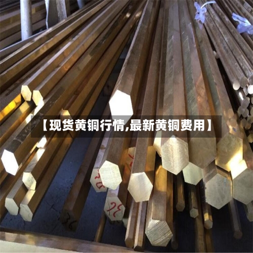 【现货黄铜行情,最新黄铜费用】-第2张图片