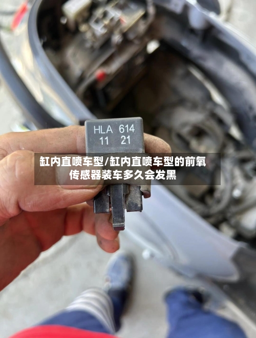 缸内直喷车型/缸内直喷车型的前氧传感器装车多久会发黑-第2张图片