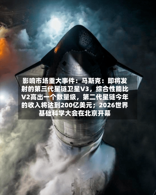 影响市场重大事件：马斯克：即将发射的第三代星链卫星V3	，综合性能比V2高出一个数量级，第二代星链今年的收入将达到200亿美元；2026世界基础科学大会在北京开幕-第3张图片