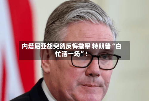 内塔尼亚胡突然反悔撤军 特朗普“白忙活一场”！-第2张图片