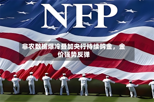 非农数据爆冷叠加央行持续购金	，金价强势反弹-第2张图片