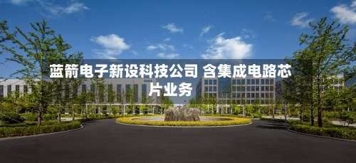 蓝箭电子新设科技公司 含集成电路芯片业务