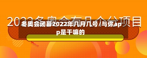 冬奥会闭幕2022年几月几号/与你app是干嘛的-第2张图片