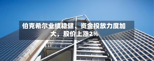 伯克希尔业绩稳健	、资金投放力度加大	，股价上涨2%-第2张图片
