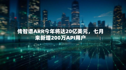传智谱ARR今年将达20亿美元，七月来新增200万API用户-第3张图片