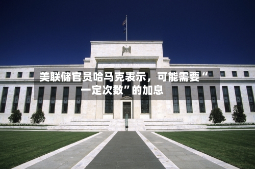 美联储官员哈马克表示，可能需要“一定次数”的加息-第2张图片