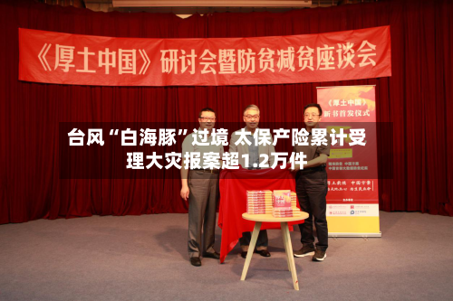 台风“白海豚	”过境 太保产险累计受理大灾报案超1.2万件-第2张图片