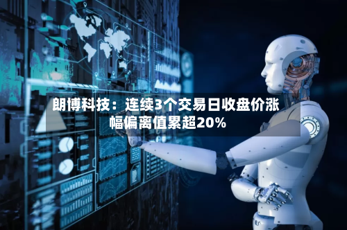 朗博科技：连续3个交易日收盘价涨幅偏离值累超20%