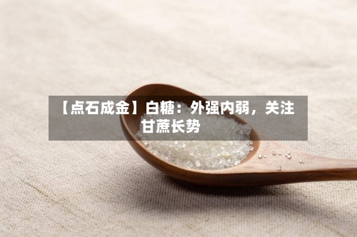 【点石成金】白糖：外强内弱	，关注甘蔗长势-第1张图片
