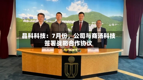 晶科科技：7月份	，公司与商汤科技签署战略合作协议-第1张图片