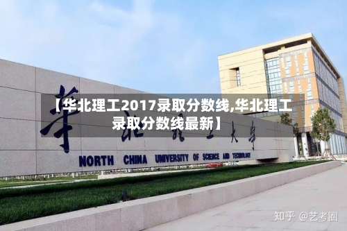 【华北理工2017录取分数线,华北理工录取分数线最新】-第2张图片