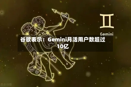 谷歌表示:Gemini月活用户数超过10亿-第2张图片
