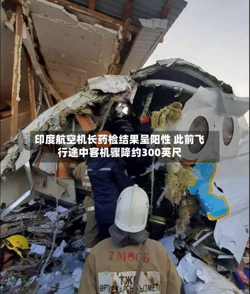印度航空机长药检结果呈阳性 此前飞行途中客机骤降约300英尺-第2张图片