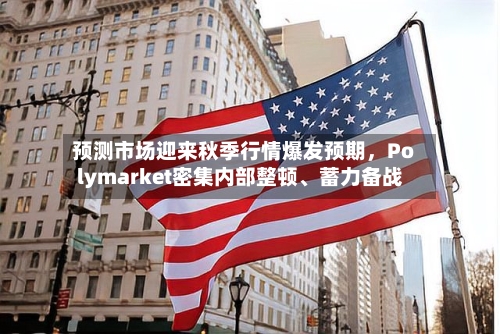 预测市场迎来秋季行情爆发预期，Polymarket密集内部整顿、蓄力备战-第3张图片