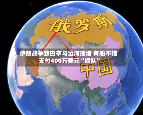 伊朗战争致巴拿马运河拥堵 有船不惜支付400万美元“插队”-第2张图片