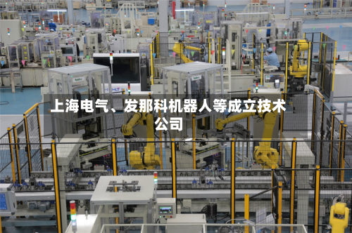 上海电气、发那科机器人等成立技术公司-第2张图片