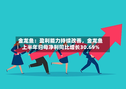 金龙鱼：盈利能力持续改善，金龙鱼上半年归母净利同比增长30.69%-第2张图片