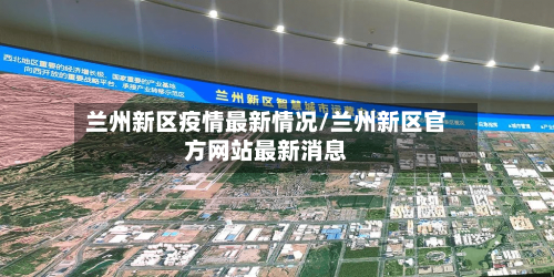 兰州新区疫情最新情况/兰州新区官方网站最新消息