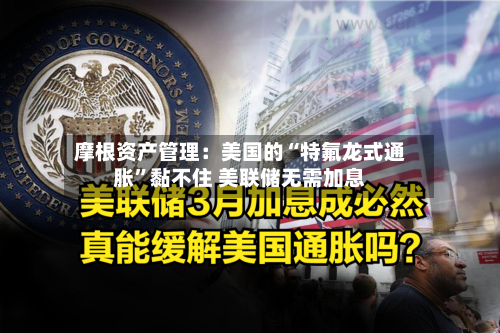 摩根资产管理：美国的“特氟龙式通胀”黏不住 美联储无需加息-第2张图片
