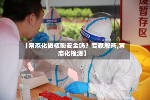 【常态化做核酸安全吗?专家解答,常态化检测】-第3张图片