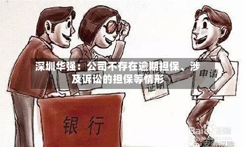 深圳华强：公司不存在逾期担保	、涉及诉讼的担保等情形-第1张图片