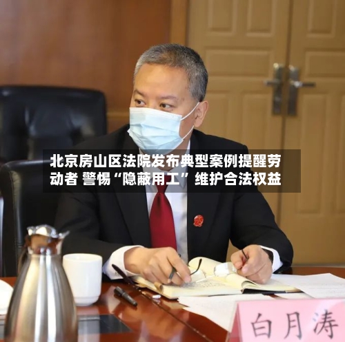 北京房山区法院发布典型案例提醒劳动者 警惕“隐蔽用工” 维护合法权益-第3张图片