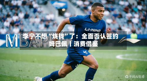 李宁不想“烧钱	”了：全面否认签约姆巴佩丨消费借鉴-第3张图片