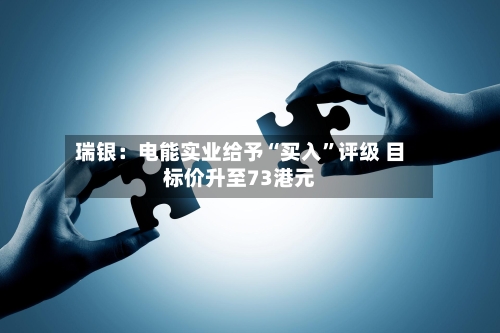 瑞银：电能实业给予“买入	”评级 目标价升至73港元-第1张图片