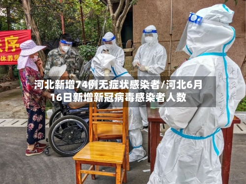 河北新增74例无症状感染者/河北6月16日新增新冠病毒感染者人数