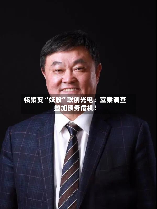 核聚变“妖股”联创光电：立案调查叠加债务危机！-第3张图片