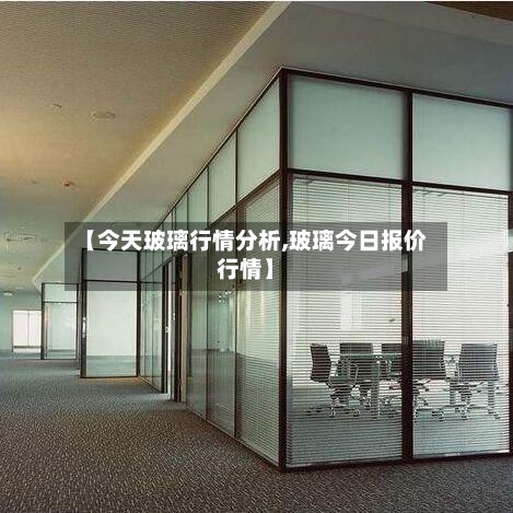 【今天玻璃行情分析,玻璃今日报价行情】-第3张图片