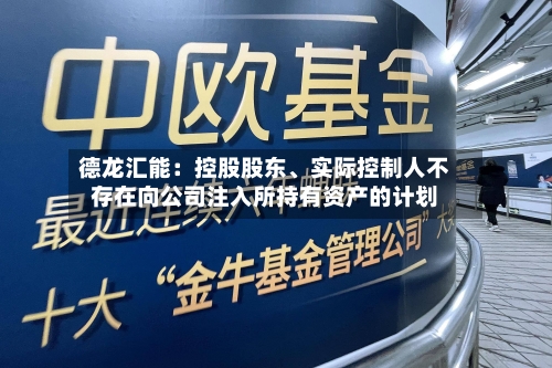 德龙汇能：控股股东、实际控制人不存在向公司注入所持有资产的计划-第2张图片