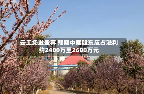 云工场发盈喜 预期中期股东应占溢利约2400万至2600万元-第1张图片