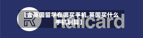 【去英国留学在哪买手机,英国买什么手机划算】-第3张图片