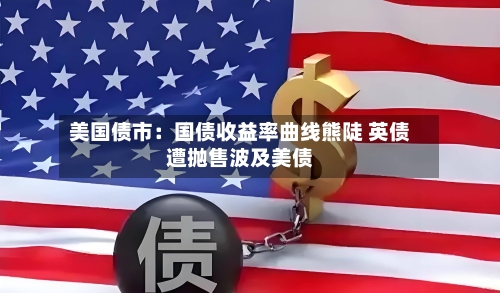 美国债市:国债收益率曲线熊陡 英债遭抛售波及美债-第3张图片