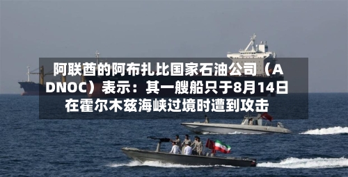 阿联酋的阿布扎比国家石油公司(ADNOC)表示:其一艘船只于8月14日在霍尔木兹海峡过境时遭到攻击-第2张图片